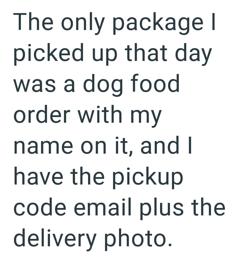 The only package I picked up that day was a dog food order with my name on it, and I have the pickup code email plus the delivery photo.