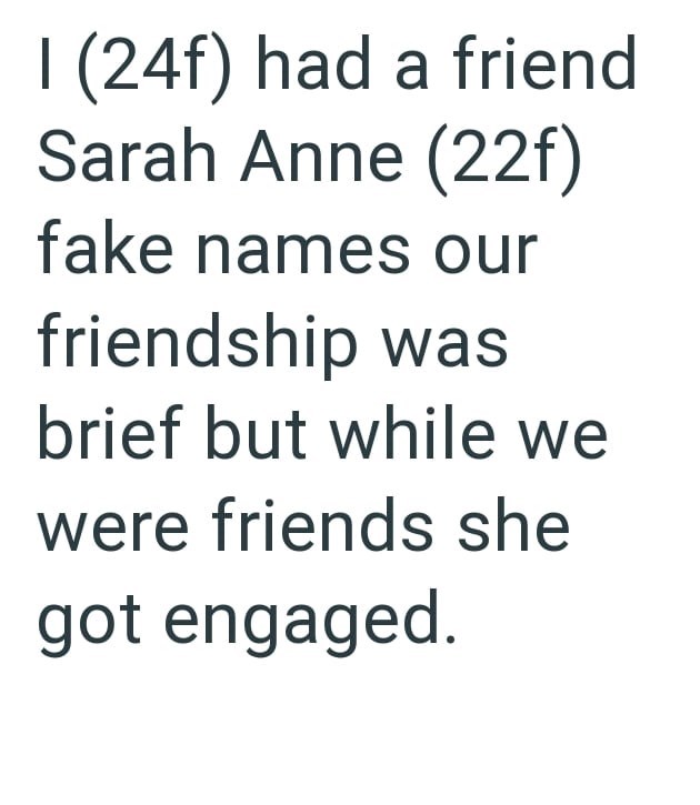 I (24f) had a friend Sarah Anne (22f) fake names our friendship was brief but while we were friends she got engaged.