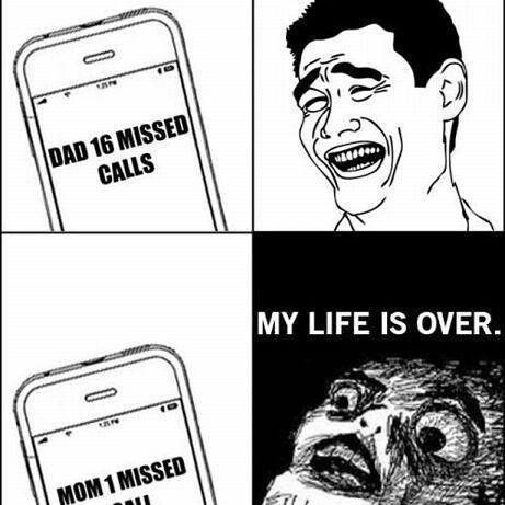 DAD 16 MISSED CALLS MOM 1 MISSED MY LIFE IS OVER.