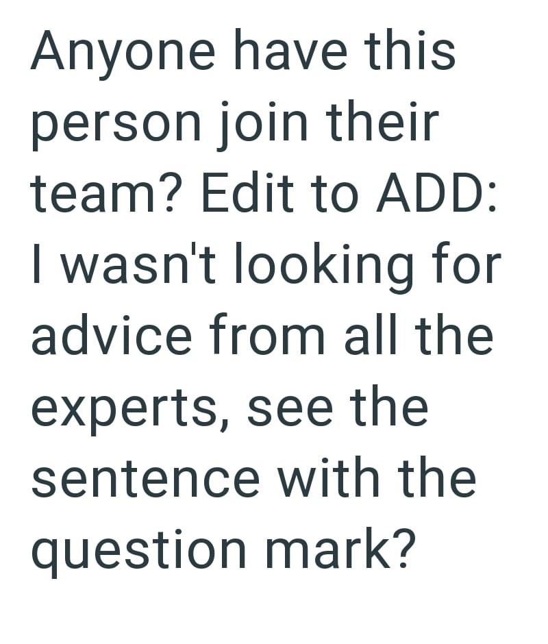 Anyone have this person join their team? Edit to ADD: I wasn't looking for advice from all the experts, see the sentence with the question mark?