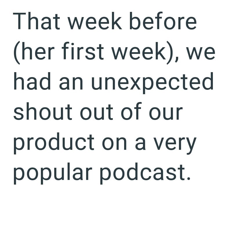That week before (her first week), we had an unexpected shout out of our product on a very popular podcast.