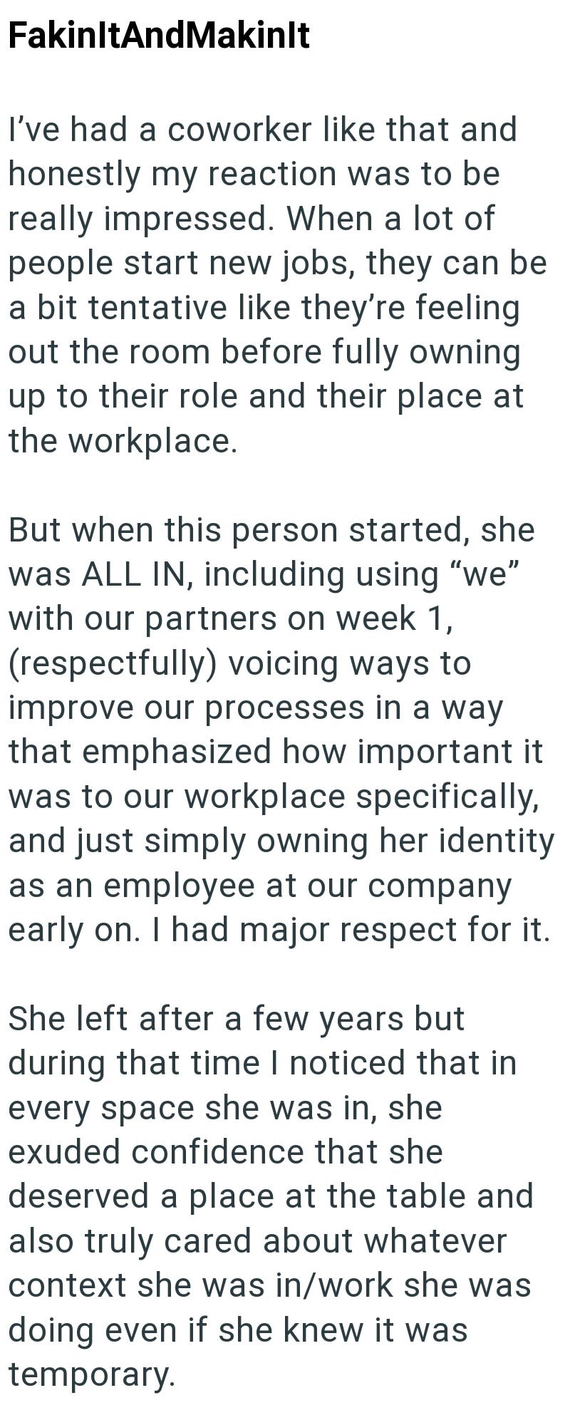 FakinltAndMakinlt I've had a coworker like that and honestly my reaction was to be really impressed. When a lot of people start new jobs, they can be a bit tentative like they're feeling out the room before fully owning up to their role and their place at the workplace. But when this person started, she was ALL IN, including using "we" with our partners on week 1, (respectfully) voicing ways to improve our processes in a way that emphasized how important it was to our workplace specifically, and