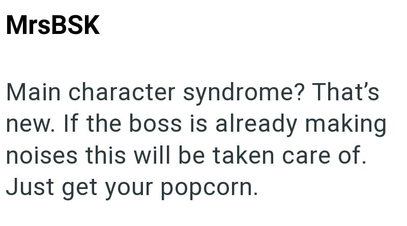 MrsBSK Main character syndrome? That's new. If the boss is already making noises this will be taken care of. Just get your popcorn.