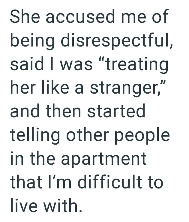 She accused me of being disrespectful, said I was "treating her like a stranger," and then started telling other people in the apartment that I'm difficult to live with.