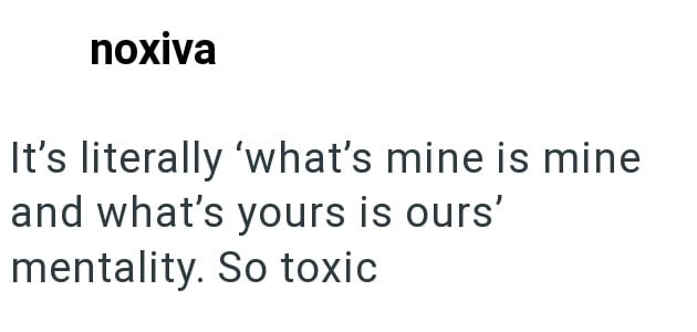 noxiva It's literally 'what's mine is mine and what's yours is ours' mentality. So toxic