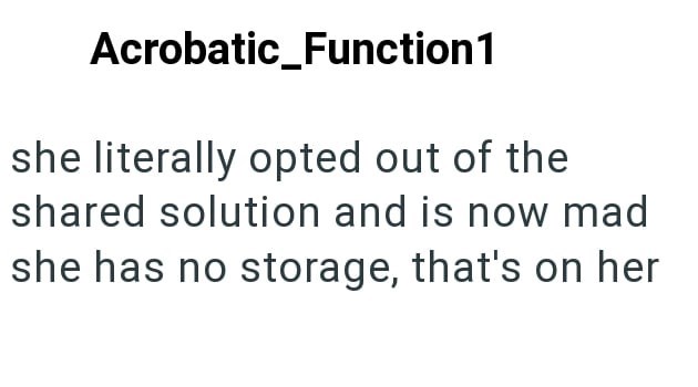 Acrobatic_Function 1 she literally opted out of the shared solution and is now mad she has no storage, that's on her