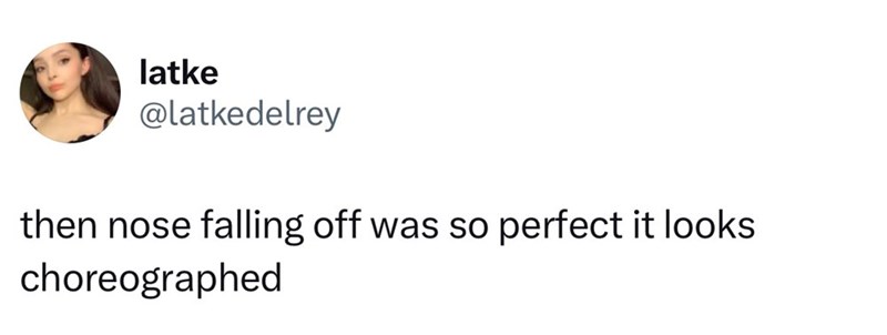 latke @latkedelrey then nose falling off was so perfect it looks choreographed