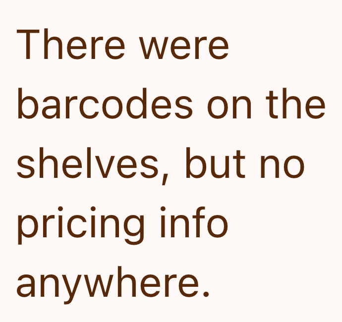 There were barcodes on the shelves, but no pricing info anywhere.