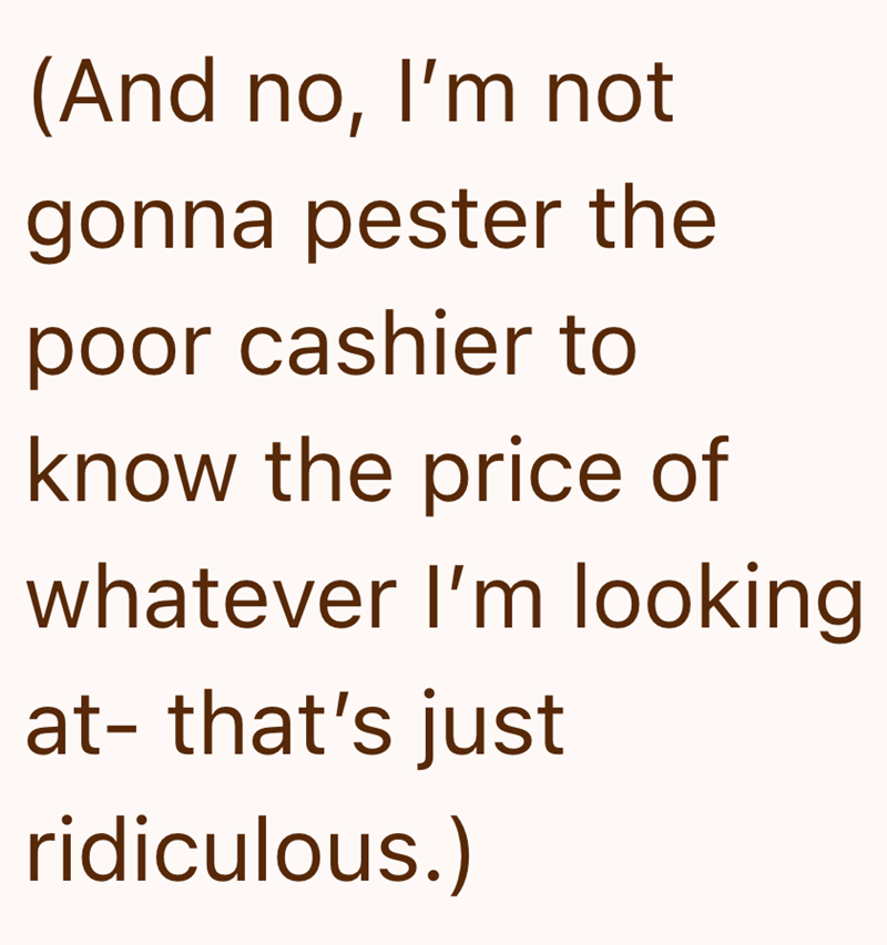 (And no, I'm not gonna pester the poor cashier to know the price of whatever I'm looking at- that's just ridiculous.)