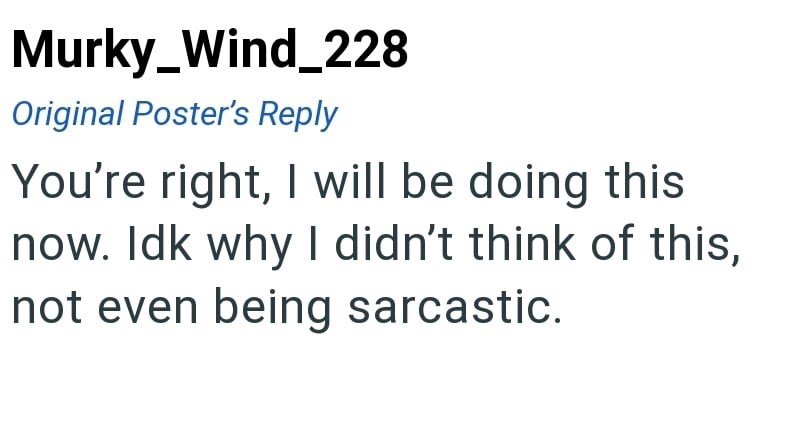 Murky_Wind_228 Original Poster's Reply You're right, I will be doing this now. Idk why I didn't think of this, not even being sarcastic.