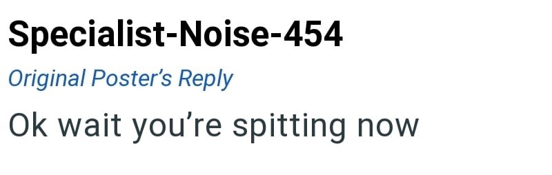 Specialist-Noise-454 Original Poster's Reply Ok wait you're spitting now