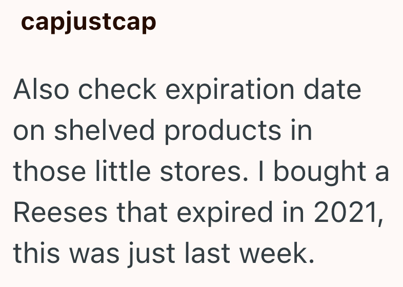 capjustcap Also check expiration date on shelved products in those little stores. I bought a Reeses that expired in 2021, this was just last week.