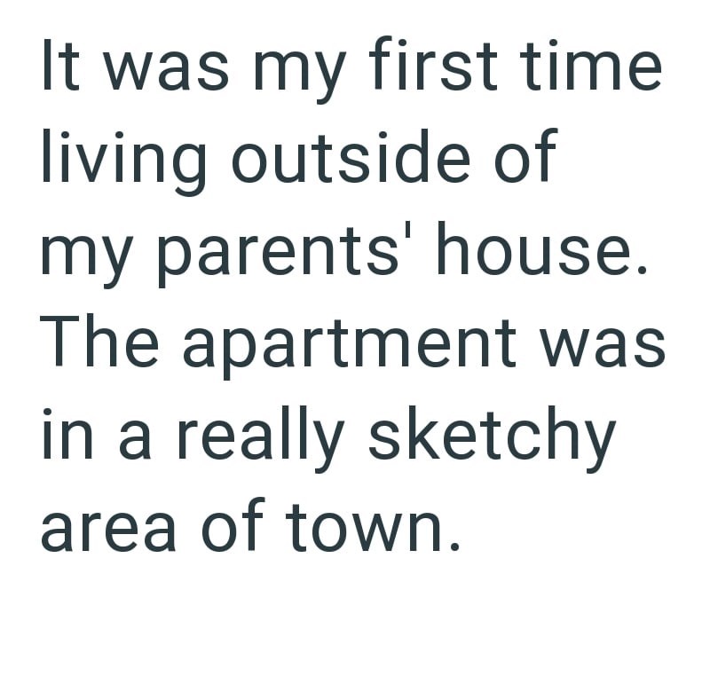 It was my first time living outside of my parents' house. The apartment was in a really sketchy area of town.