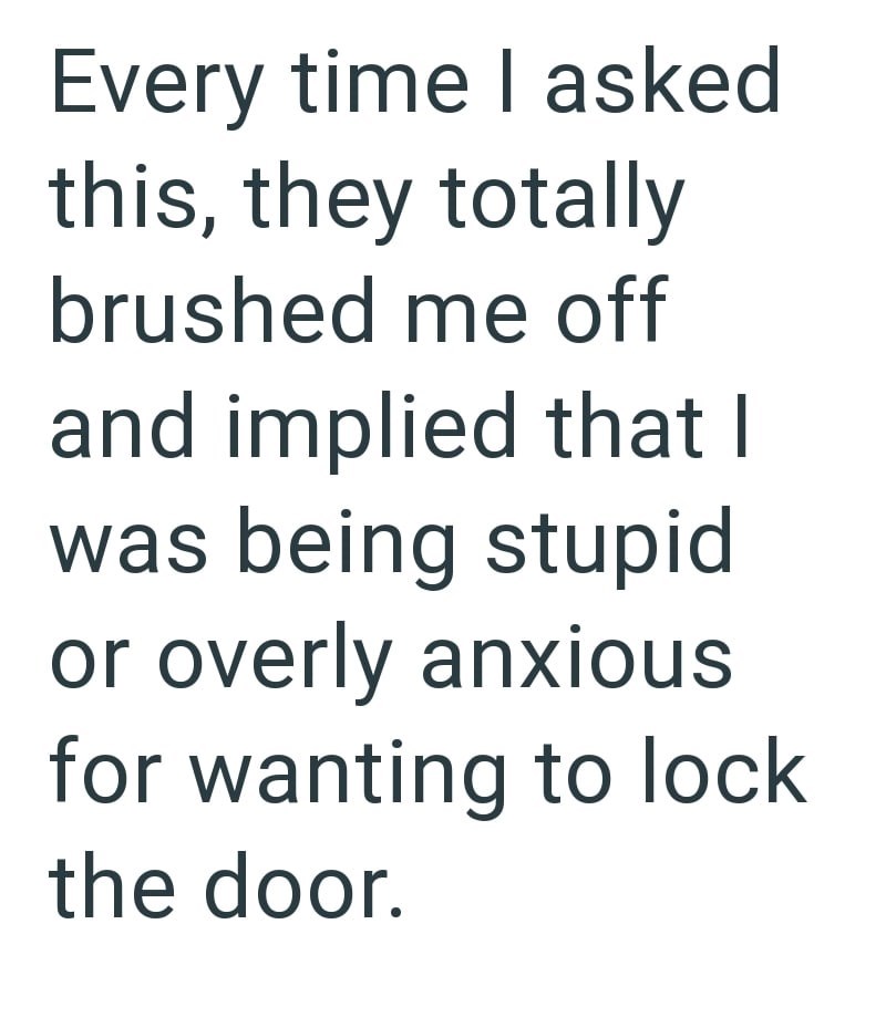 Every time I asked this, they totally brushed me off and implied that I was being stupid or overly anxious for wanting to lock the door.