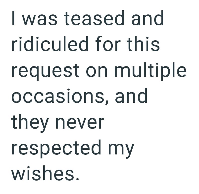 I was teased and ridiculed for this request on multiple occasions, and they never respected my wishes.