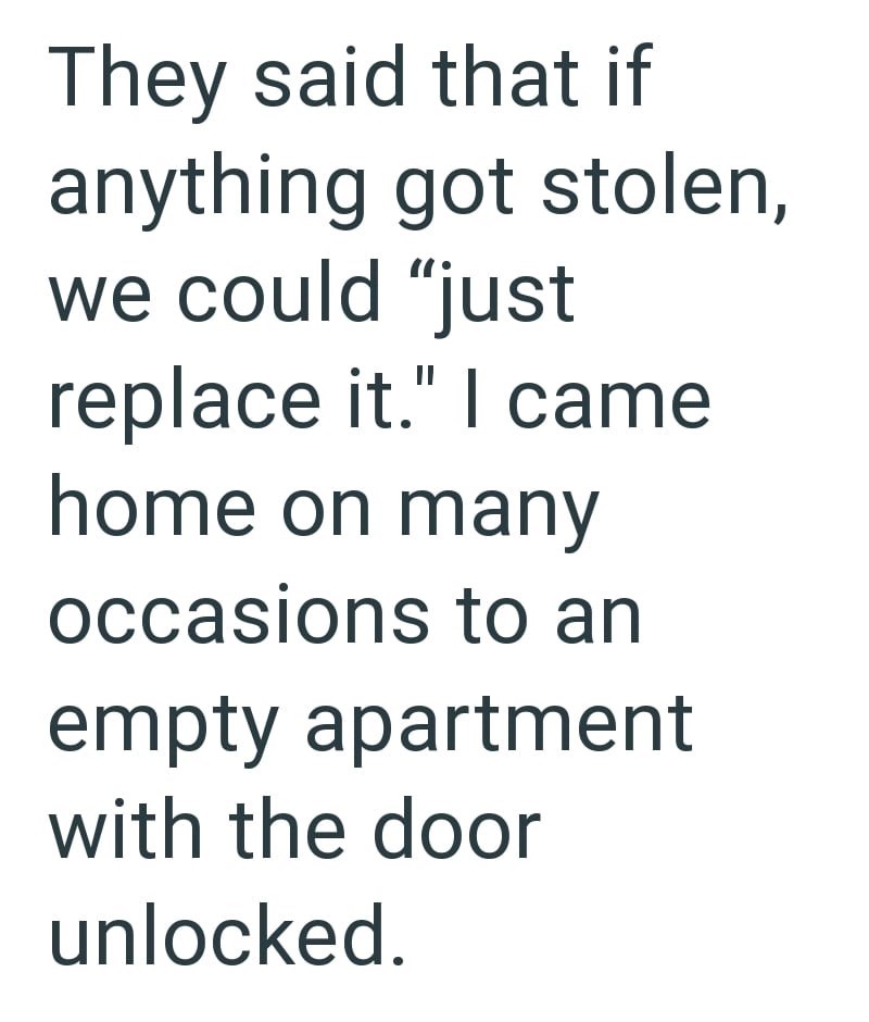 They said that if anything got stolen, we could "just replace it." I came home on many occasions to an empty apartment with the door unlocked.
