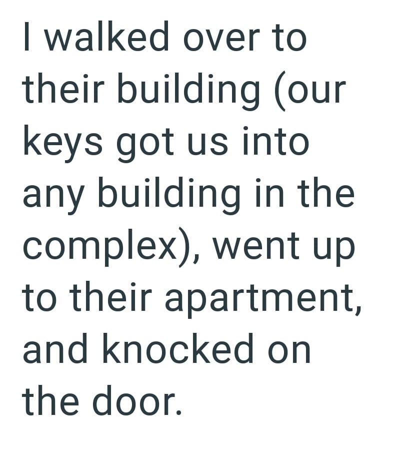 I walked over to their building (our keys got us into any building in the complex), went up to their apartment, and knocked on the door.