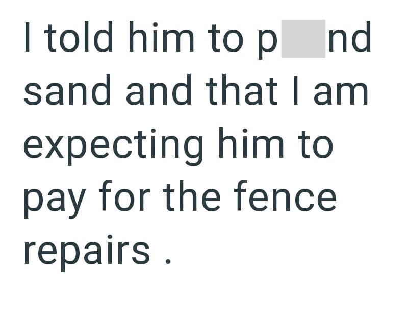 I told him to pnd sand and that I am expecting him to pay for the fence repairs.