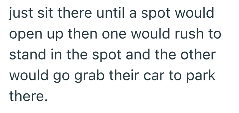 just sit there until a spot would open up then one would rush to stand in the spot and the other would go grab their car to park there.
