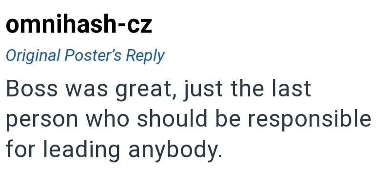 omnihash-cz Original Poster's Reply Boss was great, just the last person who should be responsible for leading anybody.
