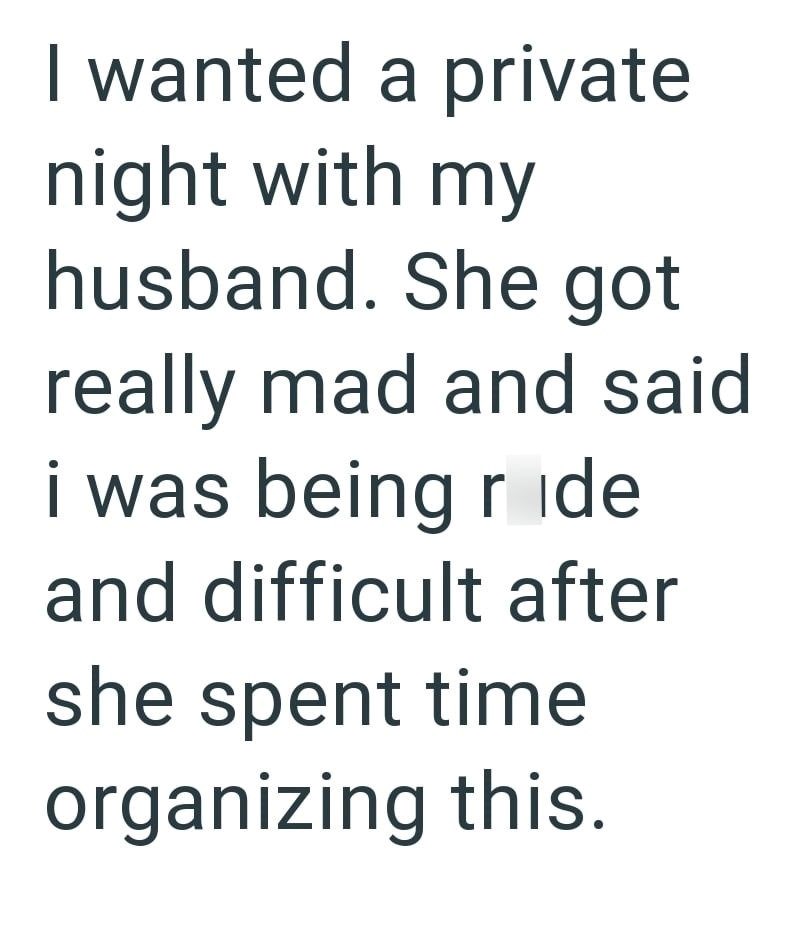 I wanted a private night with my husband. She got really mad and said i was being r ide and difficult after she spent time organizing this.