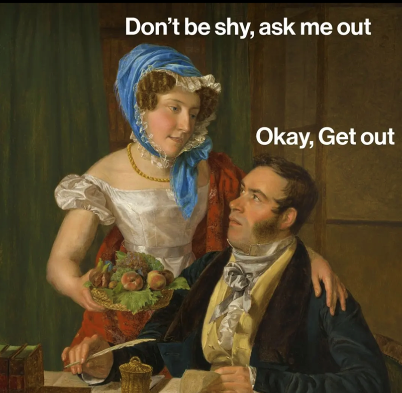 Don't be shy, ask me out Okay, Get out