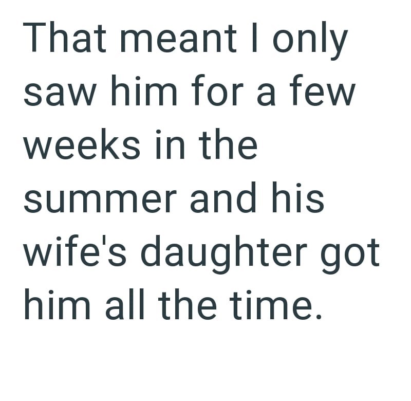That meant I only saw him for a few weeks in the summer and his wife's daughter got him all the time.