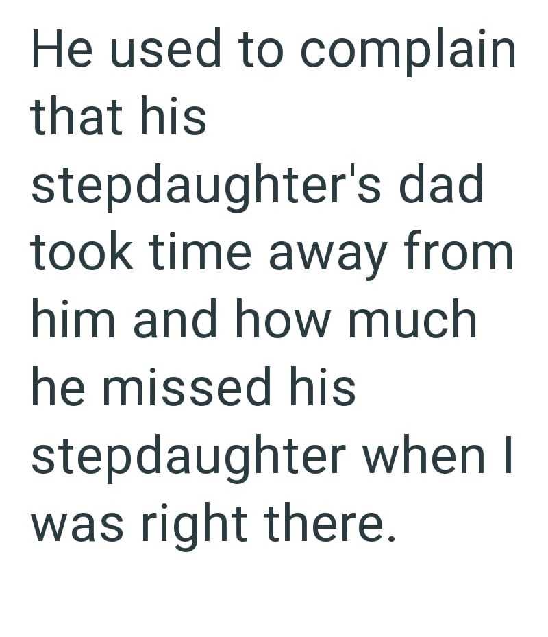 He used to complain that his stepdaughter's dad took time away from him and how much he missed his stepdaughter when I was right there.