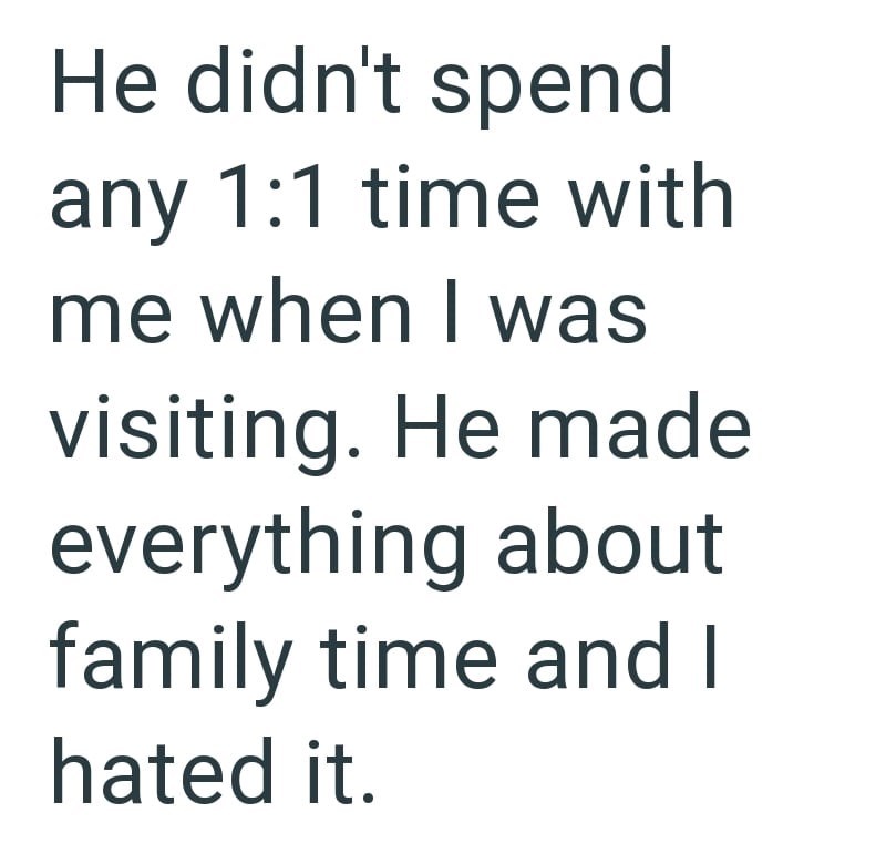 He didn't spend any 1:1 time with me when I was visiting. He made everything about family time and I hated it.