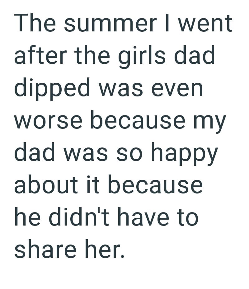 The summer I went after the girls dad dipped was even worse because my dad was so happy about it because he didn't have to share her.