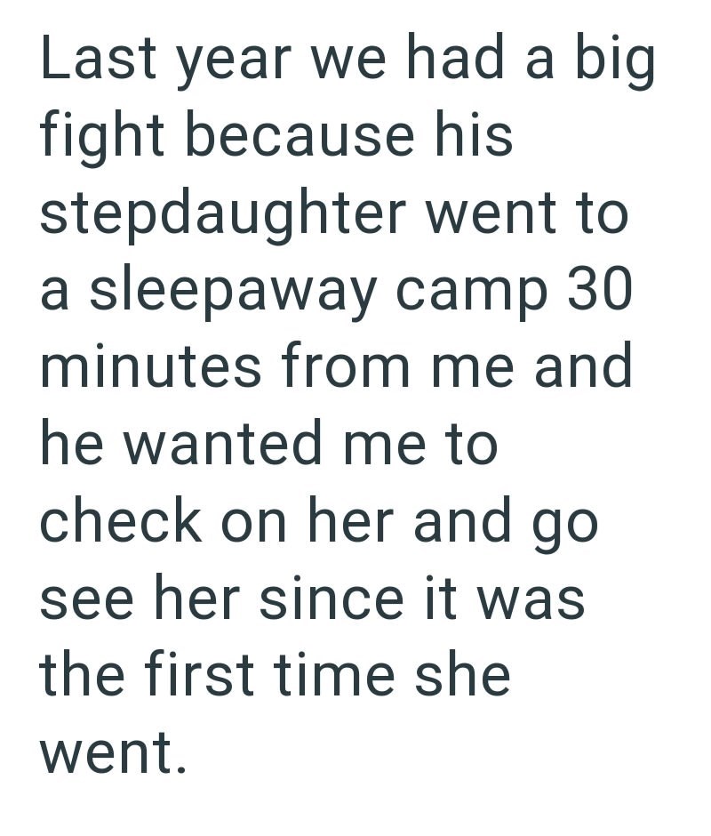 Last year we had a big fight because his stepdaughter went to a sleepaway camp 30 minutes from me and he wanted me to check on her and go see her since it was the first time she went.