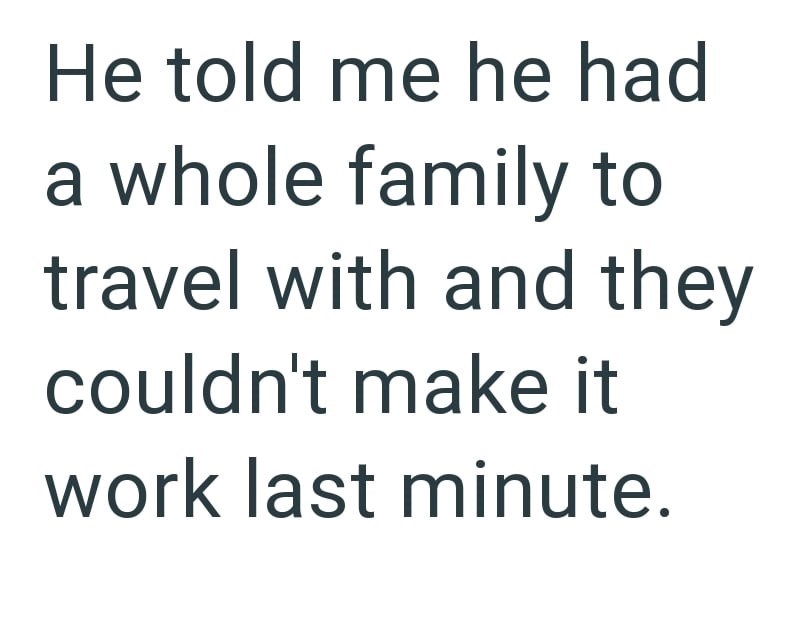 He told me he had a whole family to travel with and they couldn't make it work last minute.