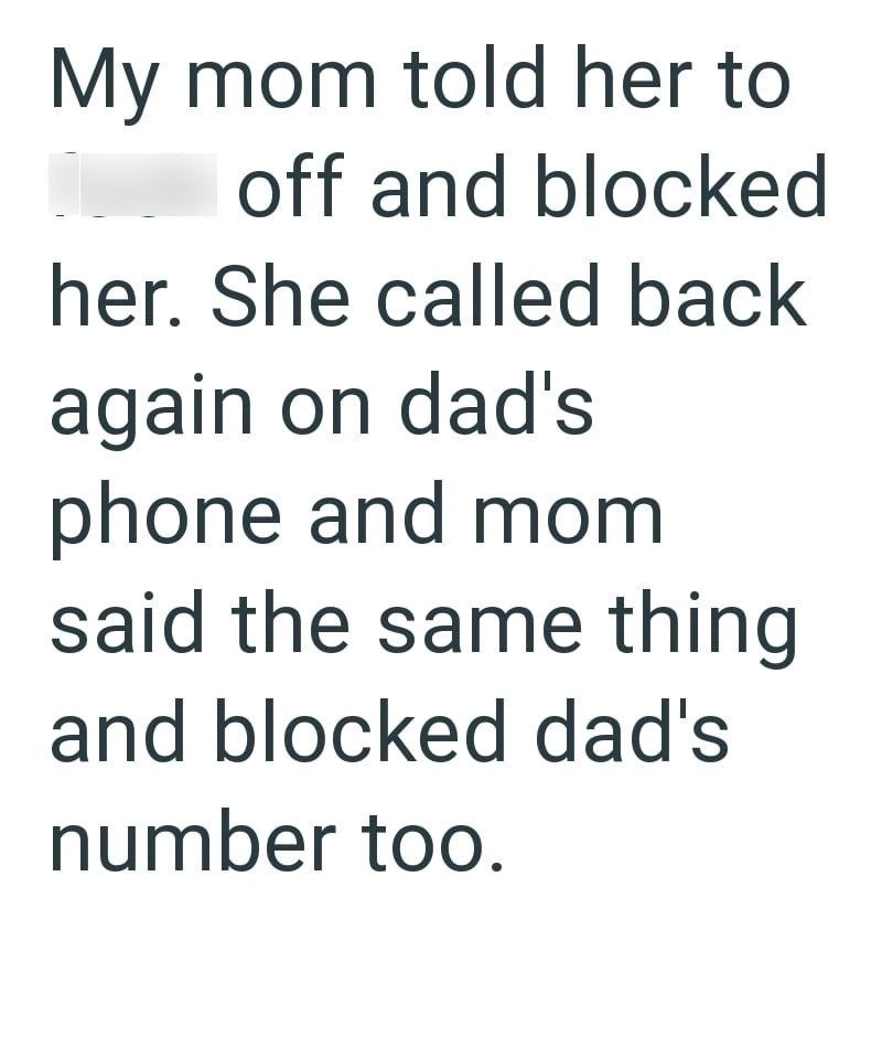 My mom told her to off and blocked her. She called back again on dad's phone and mom said the same thing and blocked dad's number too.