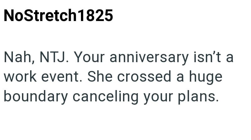 NoStretch 1825 Nah, NTJ. Your anniversary isn't a work event. She crossed a huge boundary canceling your plans.