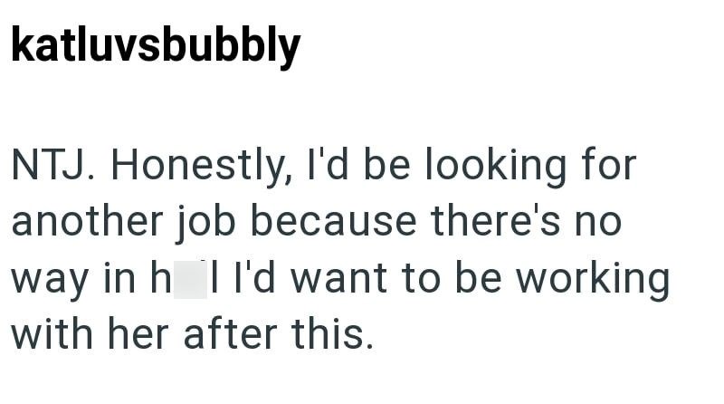katluvsbubbly NTJ. Honestly, I'd be looking for another job because there's no way in h I I'd want to be working with her after this.