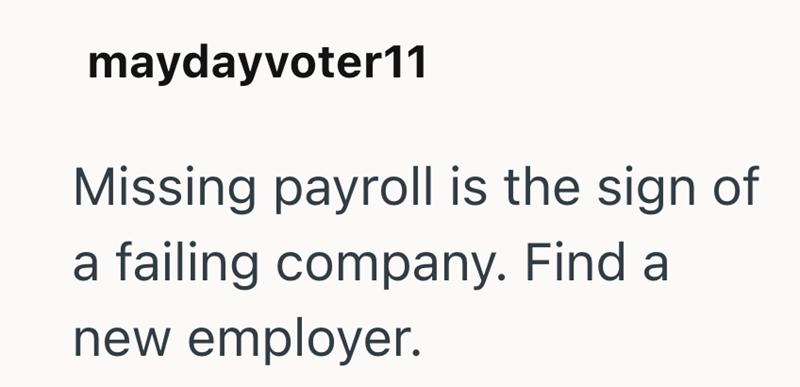 maydayvoter11 Missing payroll is the sign of a failing company. Find a new employer.