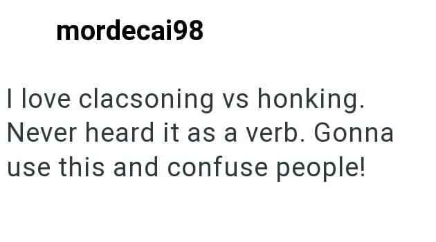 mordecai98 I love clacsoning vs honking. Never heard it as a verb. Gonna use this and confuse people!