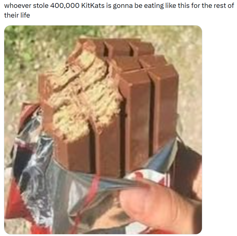 whoever stole 400,000 KitKats is gonna be eating like this for the rest of their life