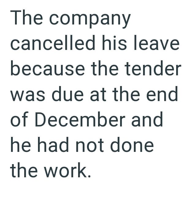 The company cancelled his leave because the tender was due at the end of December and he had not done the work.
