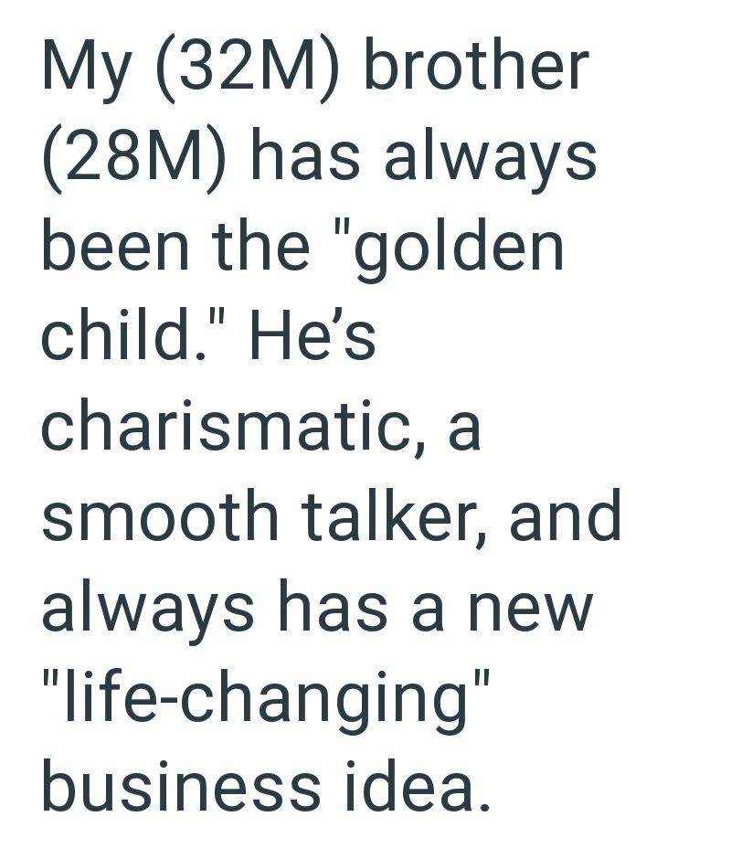My (32M) brother (28M) has always been the "golden child." He's charismatic, a smooth talker, and always has a new "life-changing" business idea.