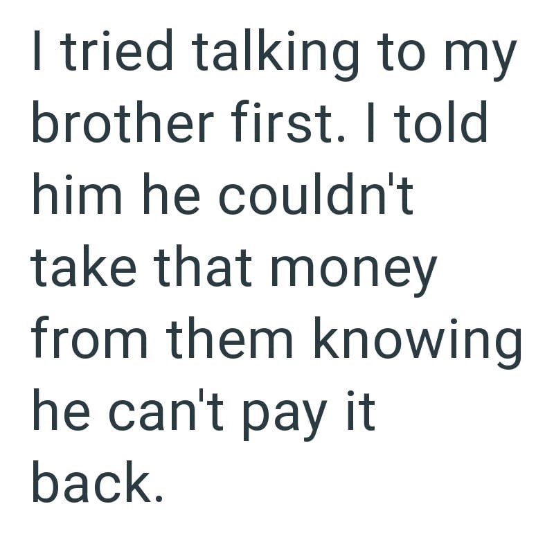 I tried talking to my brother first. I told him he couldn't take that money from them knowing he can't pay it back.