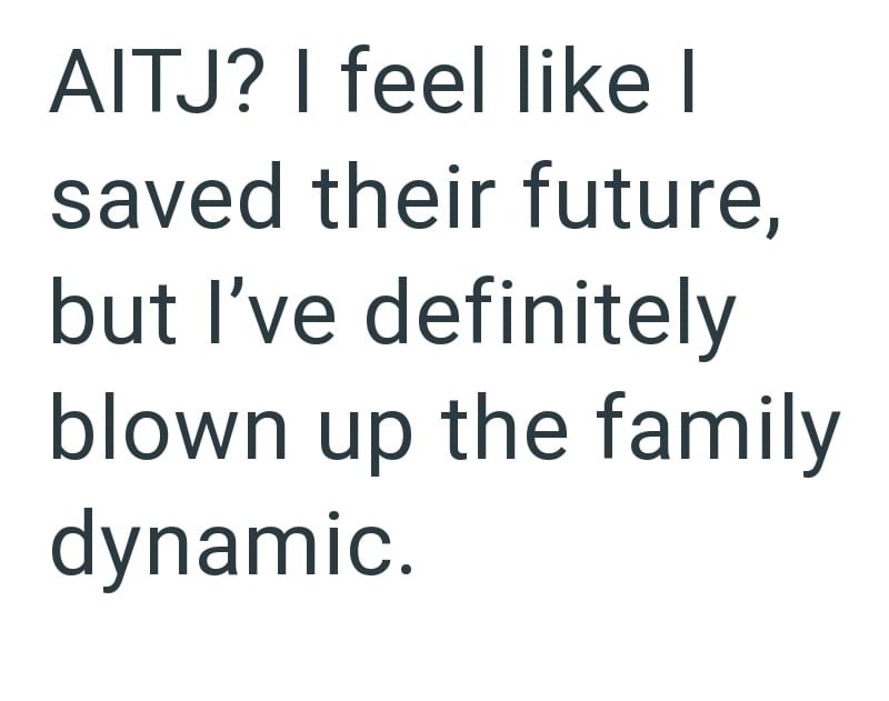 AITJ? I feel like I saved their future, but I've definitely blown up the family dynamic.