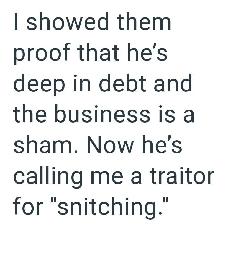 I showed them proof that he's deep in debt and the business is a sham. Now he's calling me a traitor for "snitching."