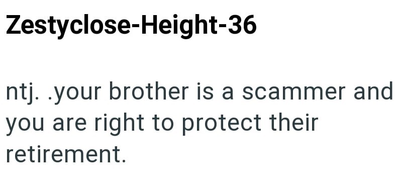 Zestyclose-Height-36 ntj..your brother is a scammer and you are right to protect their retirement.