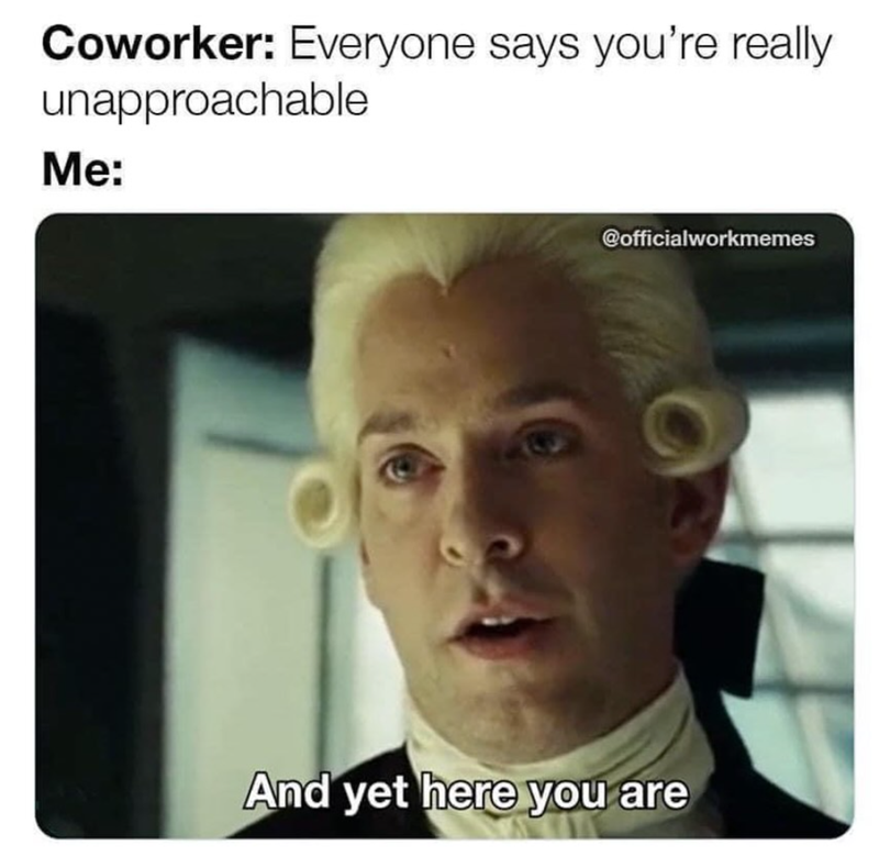 Coworker: Everyone says you're really unapproachable Me: @officialworkmemes And yet here you are