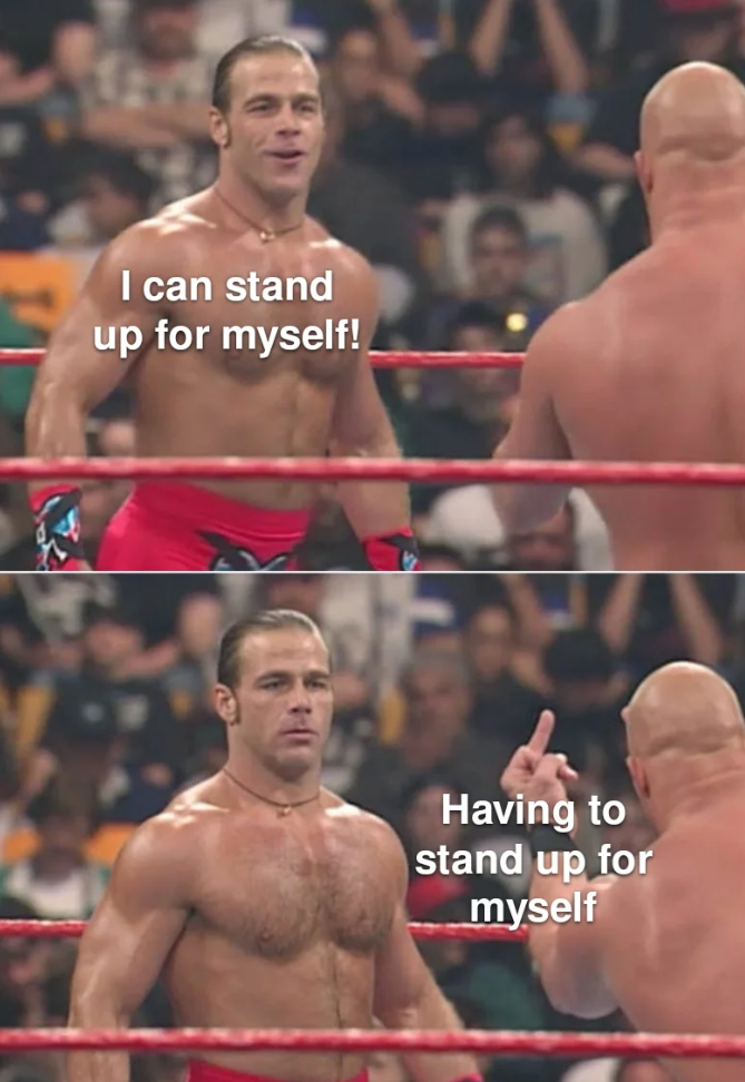 I can stand up for myself! Having to stand up for myself