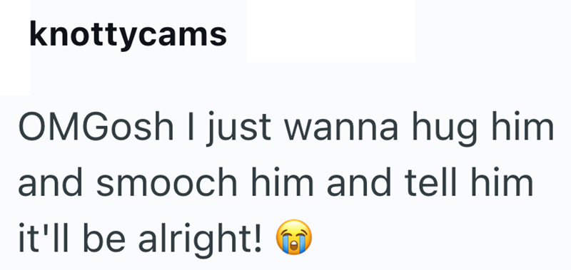 knottycams OMGosh I just wanna hug him and smooch him and tell him it'll be alright!