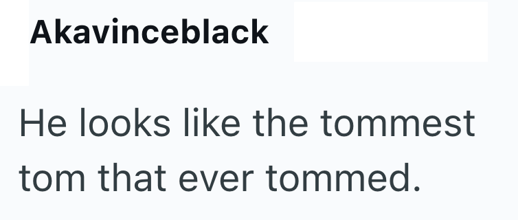Akavinceblack He looks like the tommest tom that ever tommed.