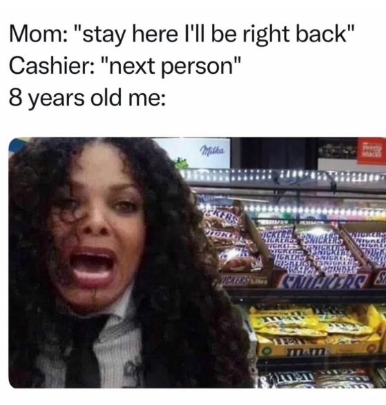 Mom: "stay here I'll be right back" Cashier: "next person" 8 years old me: Milka EKERS SNICKERS ICKERS SNIGRES TICKLES CA CANAVERS mam