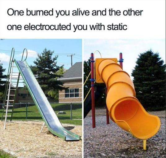 One burned you alive and the other one electrocuted you with static